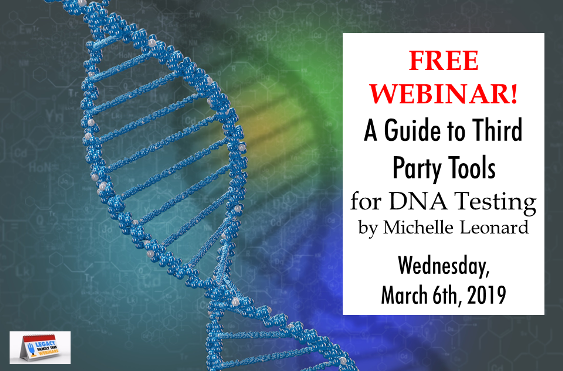 FREE WEBINAR A Guide to Third Party Tools For DNA Testing presented by Michelle Leonard, Wednesday, March 6th, 2019 at Legacy Family Tree Webinars