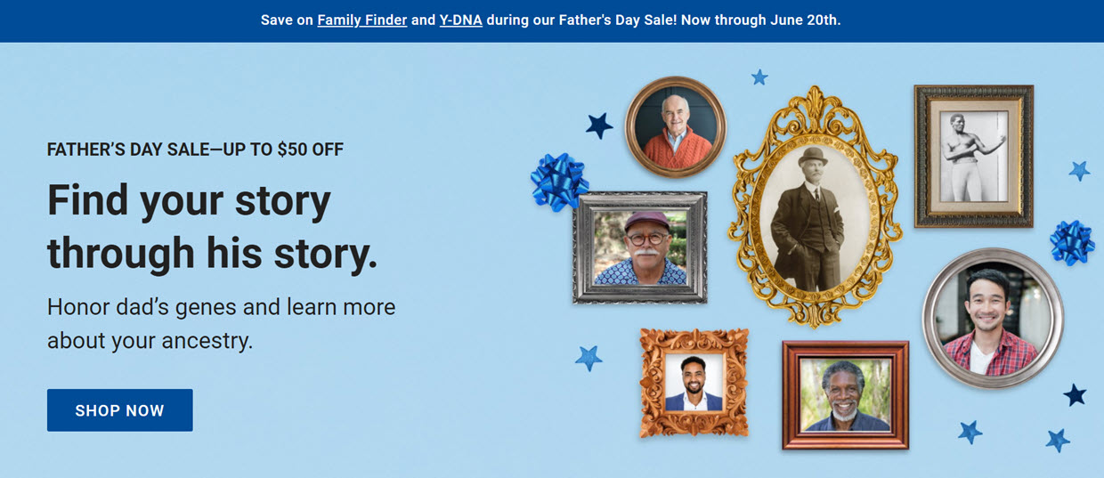 NEW! FamilyTreeDNA: Celebrate Father's Day with Family Tree DNA and HUGE Savings on DNA Test Kits! FamilyFinder test kit just $59 USD ... save $20 USD! PLUS savings on Y-DNA kits and bundles!