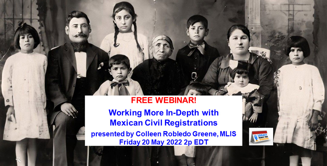 FREE WEBINAR Working More In-Depth with Mexican Civil Registrations presented by Colleen Robledo Greene, MLIS, Friday 20 May 2022