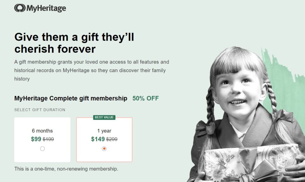 Did you know that MyHeritage offers a 1-year MyHeritage Complete gift membership?  And it is now available for 50% off? A gift membership grants your loved one access to all features and historical records on MyHeritage so they can discover their family history. Read more below or click below to get started!