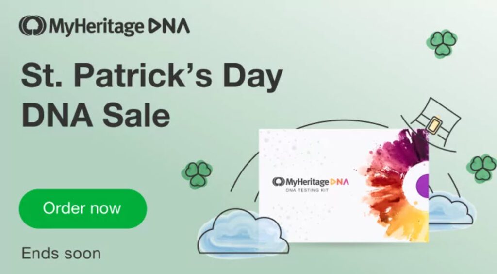 HUGE SAVINGS during the MyHeritage DNA St. Patrick's Day Sale! Get the MyHeritage DNA Ancestry-Only test kit for just $49 USD! This is the same autosomal DNA test kit as AncestryDNA and other major DNA vendors!  BONUS! Purchase 2 or more MyHeritage DNA test kits and standard shipping is FREE! Sale good through Sunday, March 19th. VIEW DETAILS or click image BELOW
