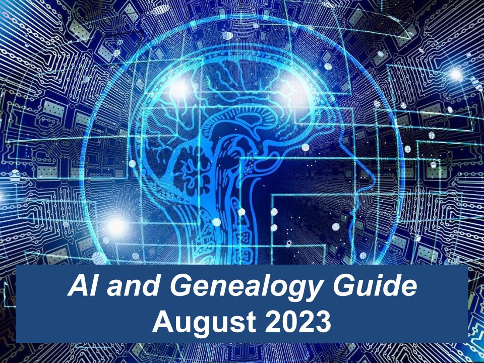 Are you curious about Artificial Intelligence (AI)? Do you wonder whether it is safe to use? What about using AI to break down those brick walls in your genealogy research? How can AI be used for solving DNA mysteries? AI and Genealogy Guide will cover all of these issues and more during the coming months.